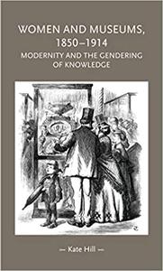 Women and museums 1850–1914: Modernity and the gendering of knowledge