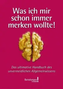 Was ich mir schon immer merken wollte: Das ultimative Handbuch des unvermeidlichen Allgemeinwissens