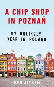 A Chip Shop in Poznań: My Unlikely Year in Poland