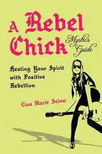 A Rebel Chick Mystic’s Guide: Healing Your Spirit with Positive Rebellion