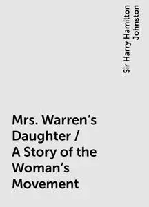 «Mrs. Warren's Daughter / A Story of the Woman's Movement» by Sir Harry Hamilton Johnston