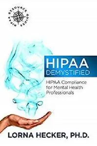 HIPAA Demystified: HIPAA Compliance for Mental Health Professionals (HIPAA Resource Guides Book 1) [Kindle Edition]