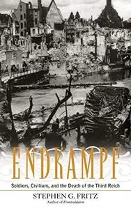 Endkampf: Soldiers, Civilians, and the Death of the Third Reich