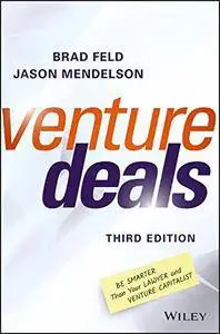Venture Deals: Be Smarter Than Your Lawyer and Venture Capitalist, Third Edition