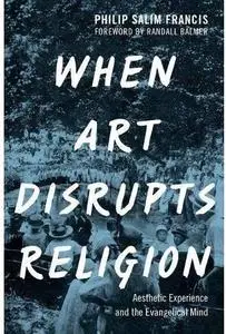 When Art Disrupts Religion: Aesthetic Experience and the Evangelical Mind [Repost]