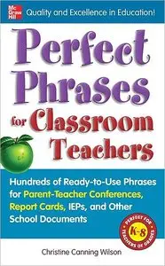 Perfect Phrases for Classroom Teachers: Hundreds of Ready-to-Use Phrases for Parent-Teacher Conferences, Report Cards, IEPs