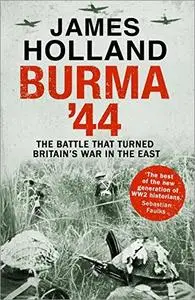 Burma '44: The Battle That Turned Britain's War in the East