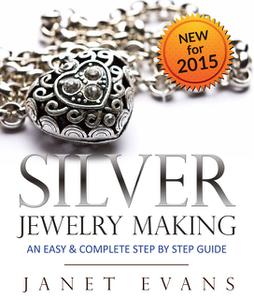«Silver Jewelry Making: An Easy & Complete Step by Step Guide» by Janet Evans