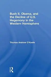 Bush II, Obama, and the Decline of U.S. Hegemony in the Western Hemisphere