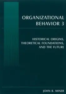 Organizational Behavior 3: Historical Origins, Theoretical Foundations, And the Future