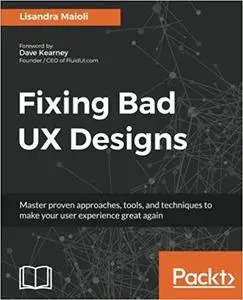 Fixing Bad UX Designs: Master proven approaches, tools, and techniques to make your user experience great again