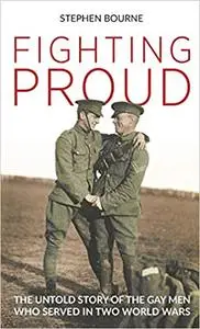 Fighting Proud: The Untold Story of the Gay Men Who Served in Two World Wars