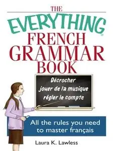 «The Everything French Grammar Book: All the Rules You Need to Master FranÃ§ais» by Laura K Lawless