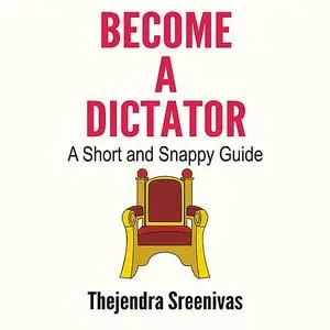 «Become a Dictator - A Short and Snappy Guide» by Thejendra Sreenivas