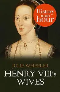 Henry VIII’s Wives: History in an Hour