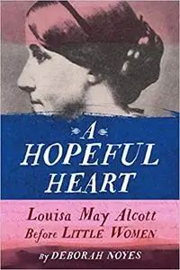 A Hopeful Heart: Louisa May Alcott Before Little Women