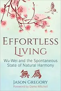 Effortless Living: Wu-Wei and the Spontaneous State of Natural Harmony [Audiobook]