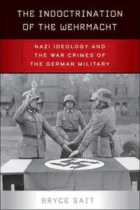 The Indoctrination of the Wehrmacht: Nazi Ideology and the War Crimes of the German Military