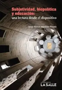 «Subjetividad, biopolítica y educación: una lectura desde el dispositivo» by Jorge Eliécer Martínez Posada