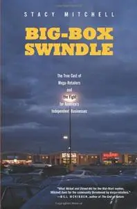 Big-Box Swindle The True Cost of Mega-Retailers and the Fight for America's Independent Businesses