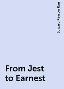 «From Jest to Earnest» by Edward Payson Roe