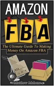 Amazon FBA: The Ultimate Guide To Making Money On Amazon FBA