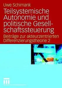 Teilsystemische Autonomie und politische Gesellschaftssteuerung: Beiträge zur akteurzentrierten Differenzierungstheorie 2