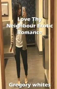 «Love Thy Neighbour Erotic Romance» by Gregory whites