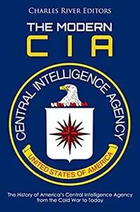 The Modern CIA: The History of America’s Central Intelligence Agency from the Cold War to Today