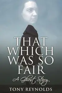 «That Which Was So Fair – A Ghost Story» by Tony Reynolds