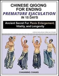 Chinese Qigong For Ending Premature Ejaculation in 15 Days: Ancient Secret For Penis Enlargement, Vitality, and Longevity
