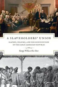 A Slaveholders' Union: Slavery, Politics, and the Constitution in the Early American Republic
