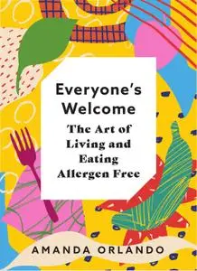 Everyone's Welcome: The Art of Living and Eating Allergen Free