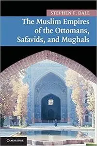 The Muslim Empires of the Ottomans, Safavids, and Mughals