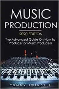 Music Production: The Advanced Guide On How to Produce for Music Producers