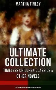 «MARTHA FINLEY Ultimate Collection – Timeless Children Classics & Other Novels» by Martha Finley