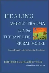 Healing World Trauma with the Therapeutic Spiral Model: Psychodramatic Stories from the Frontlines (Repost)