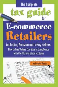«The Complete Tax Guide for E-Commerce Retailers including Amazon and eBay Sellers» by Martha Maeda