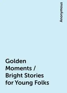 «Golden Moments / Bright Stories for Young Folks» by None