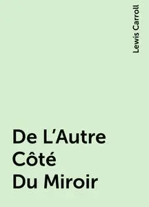 «De L'Autre Côté Du Miroir» by Lewis Carroll