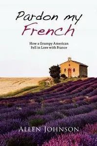 Pardon My French: How a Grumpy American Fell in Love with France