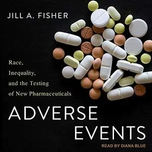 Adverse Events: Race, Inequality, and the Testing of New Pharmaceuticals [Audiobook]