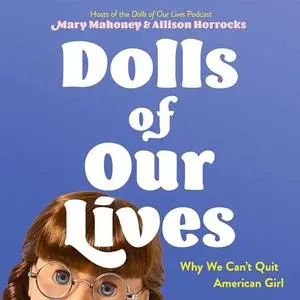Dolls of Our Lives: Why We Can't Quit American Girl [Audiobook]