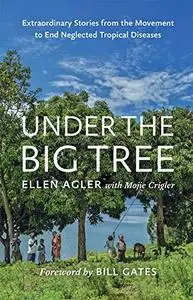 Under the Big Tree: Extraordinary Stories from the Movement to End Neglected Tropical Diseases