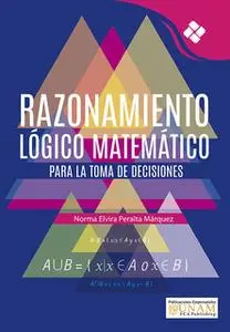 «Razonamiento Lógico Matemático para la toma de decisiones» by Norma Elvira Peralta Márquez