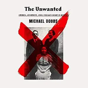 The Unwanted: America, Auschwitz, and a Village Caught in Between [Audiobook]