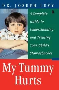 «My Tummy Hurts: A Complete Guide to Understanding and Treating Your Child's Stomachaches» by Joseph Levy