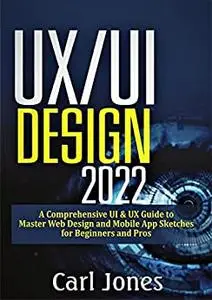 UX/UI Design 2022: A Comprehensive UI & UX Guide to Master Web Design and Mobile App Sketches for Beginners and Pros