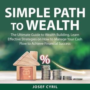 «Simple Path to Wealth: The Ultimate Guide to Wealth Building, Learn Effective Strategies on How to Manage Your Cash Flo