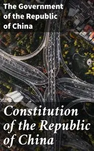 «Constitution of the Republic of China» by The Government of the Republic of China